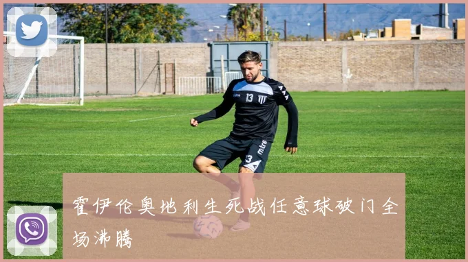 霍伊伦奥地利生死战任意球破门全场沸腾