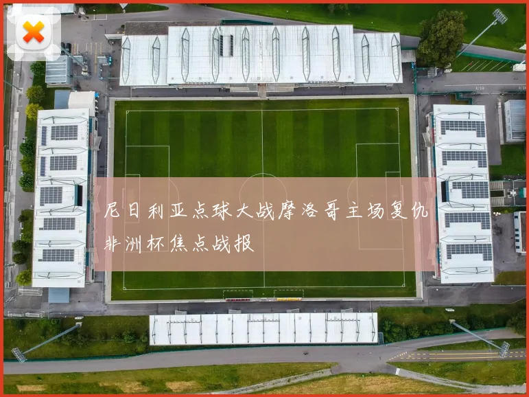 尼日利亚点球大战摩洛哥主场复仇非洲杯焦点战报