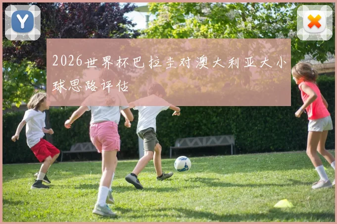2026世界杯巴拉圭对澳大利亚大小球思路评估