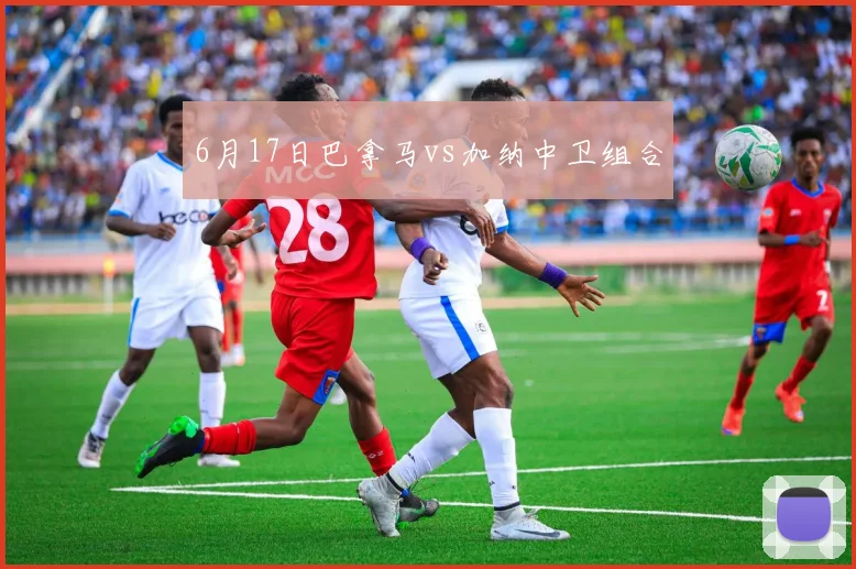 6月17日巴拿马vs加纳中卫组合