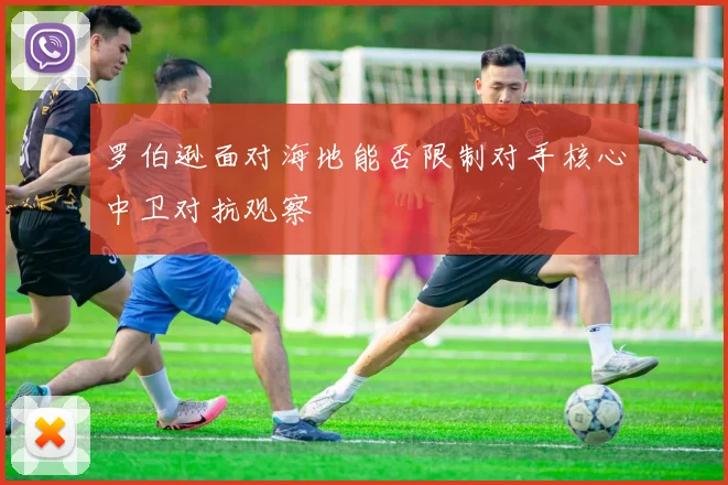 罗伯逊面对海地能否限制对手核心中卫对抗观察