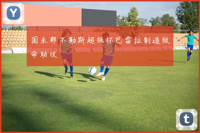 国米那不勒斯超级杯巴雷拉制造致命助攻