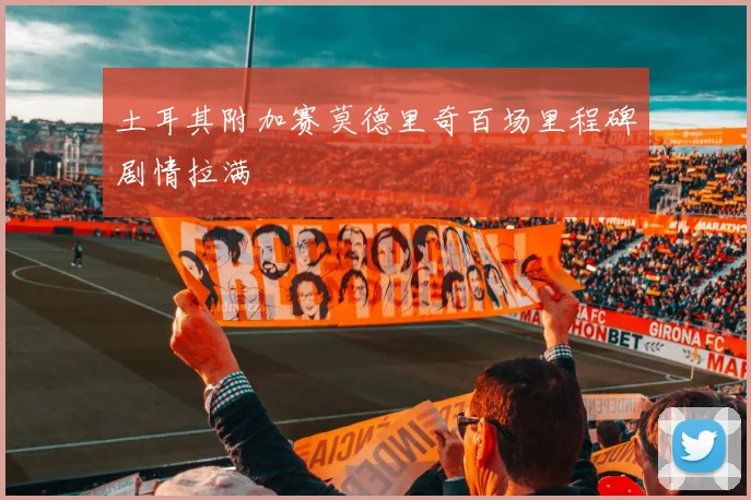 土耳其附加赛莫德里奇百场里程碑剧情拉满