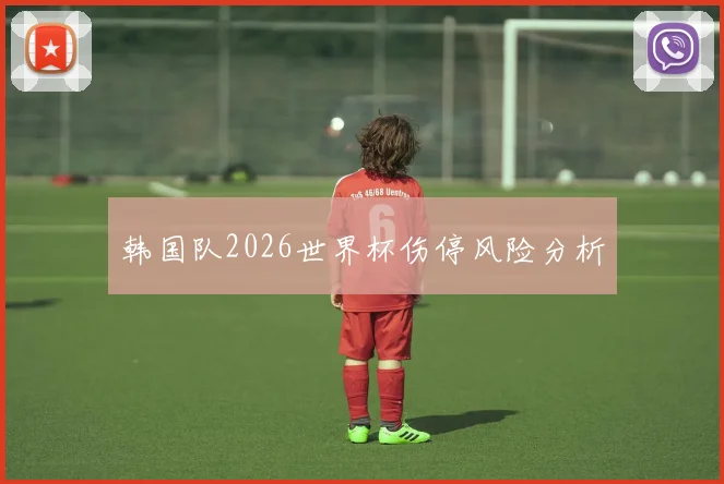 韩国队2026世界杯伤停风险分析
