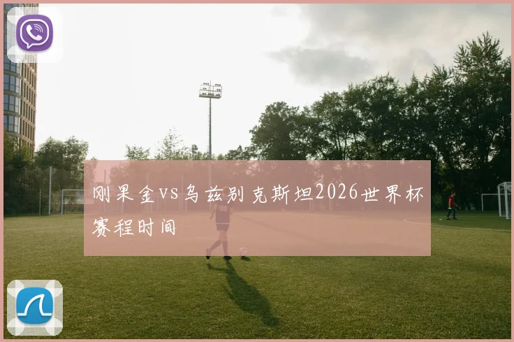 刚果金vs乌兹别克斯坦2026世界杯赛程时间