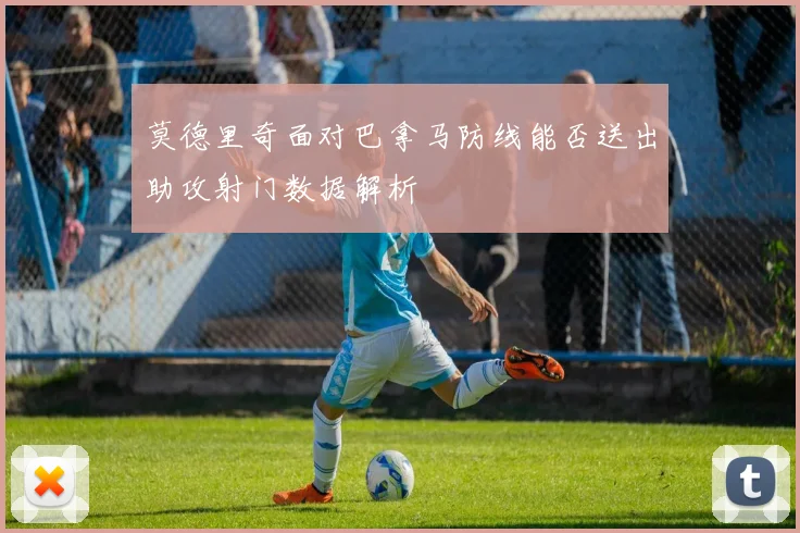 莫德里奇面对巴拿马防线能否送出助攻射门数据解析