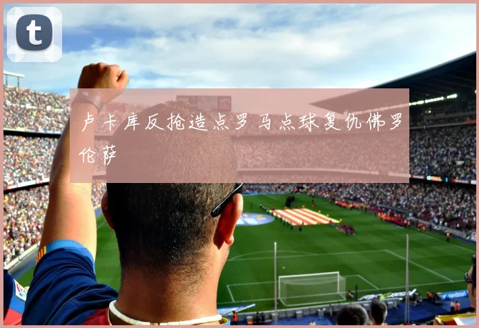 卢卡库反抢造点罗马点球复仇佛罗伦萨