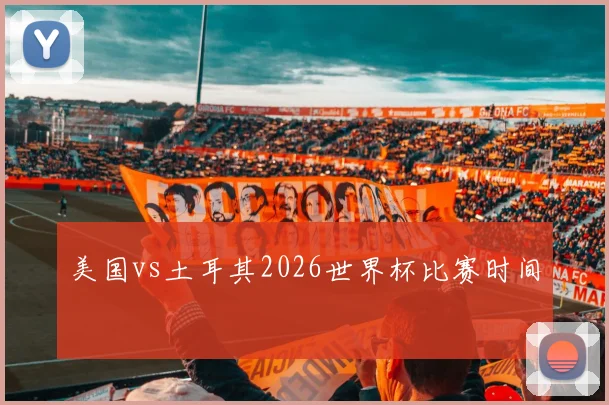 美国vs土耳其2026世界杯比赛时间