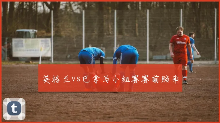 英格兰vs巴拿马小组赛赛前赔率