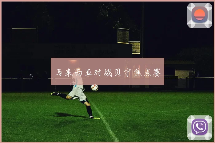 马来西亚对战贝宁焦点赛