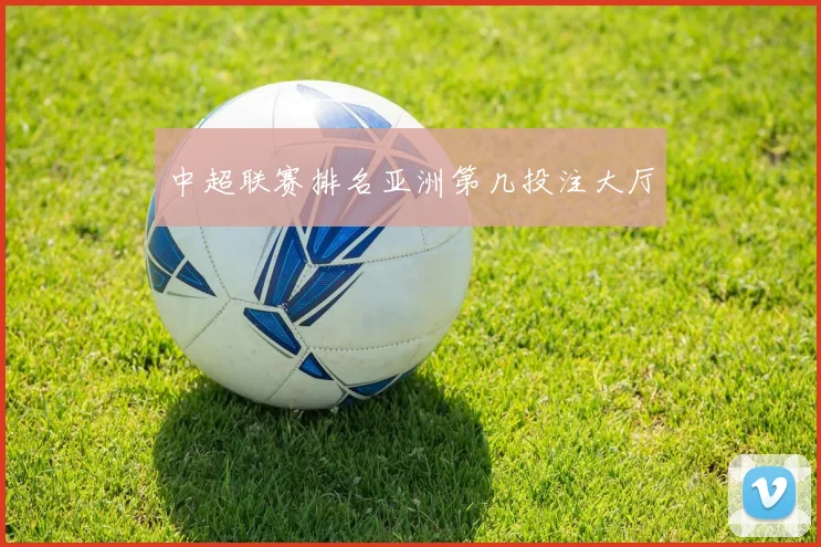 中超联赛排名亚洲第几投注大厅