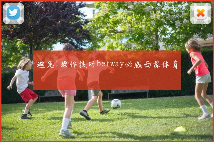 避免!操作技巧betway必威西蒙体育
