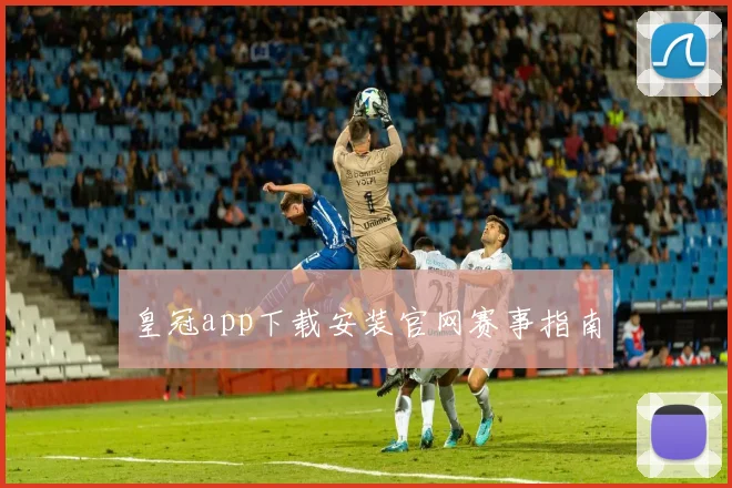 皇冠app下载安装官网赛事指南