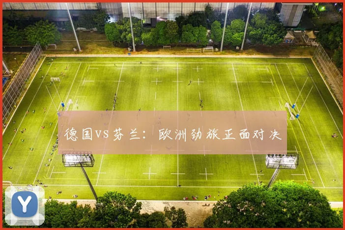 德国vs芬兰：欧洲劲旅正面对决