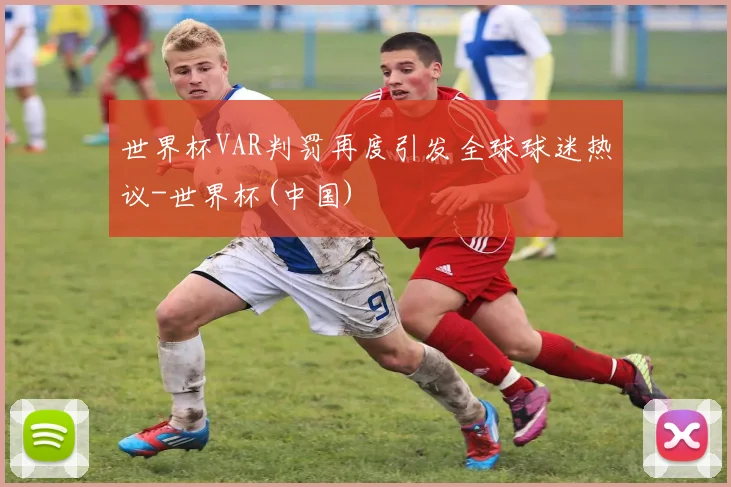 世界杯VAR判罚再度引发全球球迷热议-世界杯(中国)