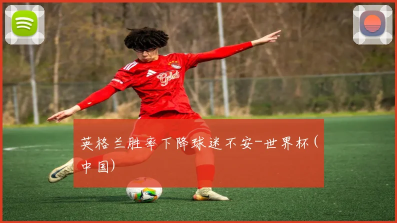 英格兰胜率下降球迷不安-世界杯(中国)