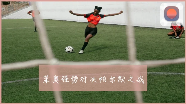 莱奥强势对决帕尔默之战