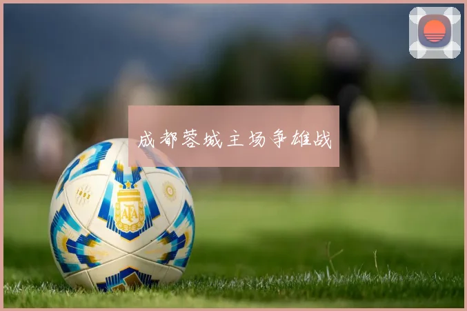 成都蓉城主场争雄战
