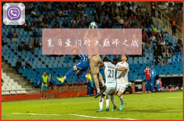 皇马豪门对决巅峰之战