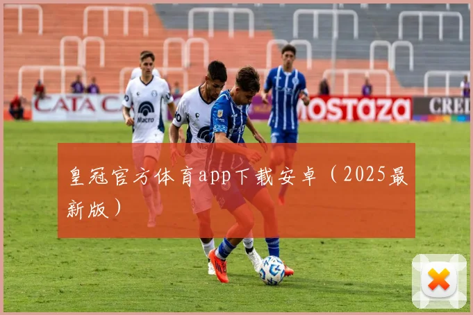 皇冠官方体育app下载安卓（2025最新版）