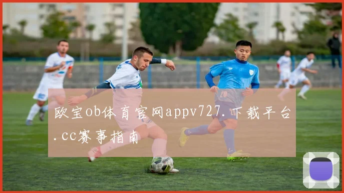 欧宝ob体育官网appv727.下载平台.cc赛事指南