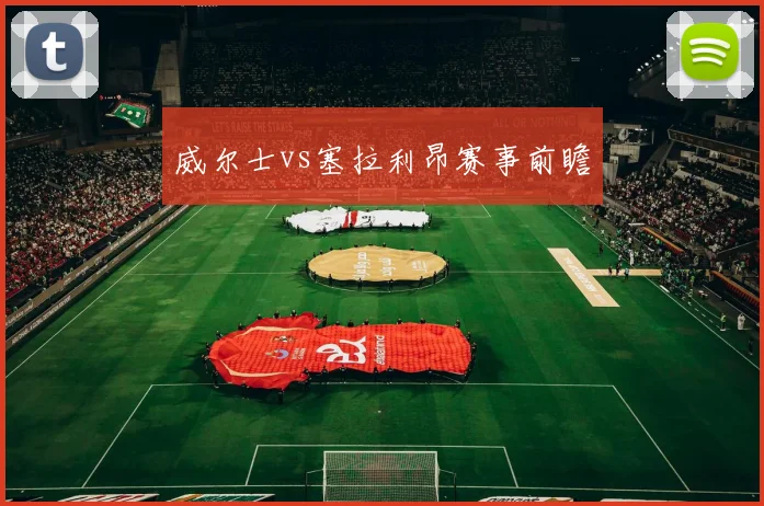 威尔士vs塞拉利昂赛事前瞻