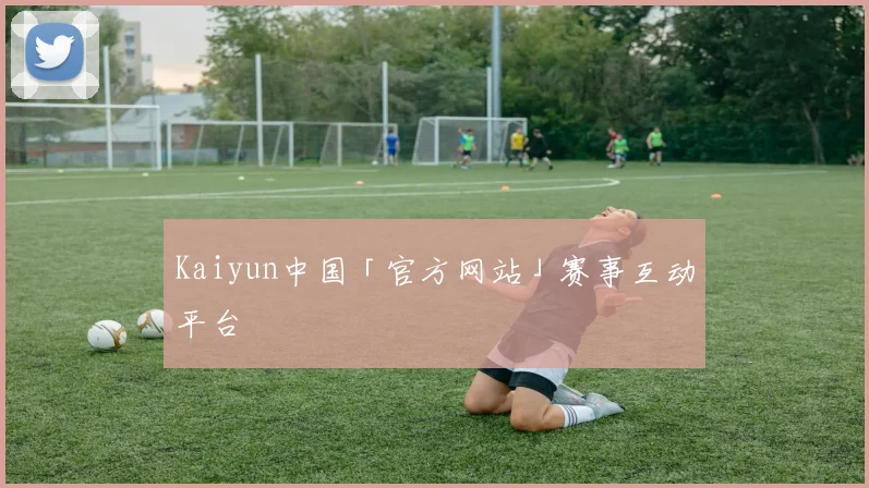 Kaiyun中国「官方网站」赛事互动平台