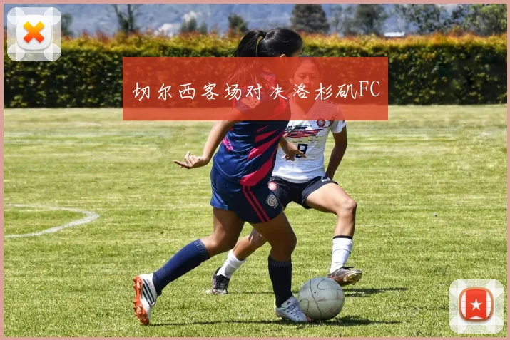 切尔西客场对决洛杉矶FC