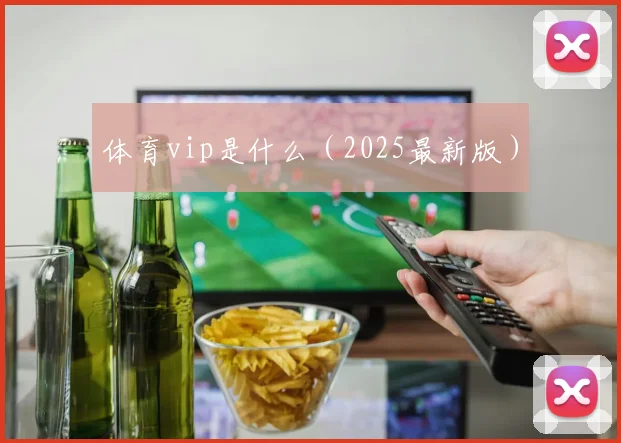 体育vip是什么（2025最新版）