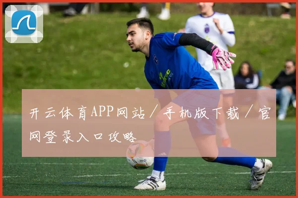 开云体育APP网站／手机版下载／官网登录入口攻略