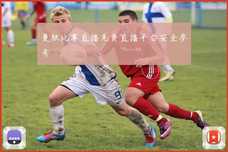 曼联比赛直播免费直播平台安全参考