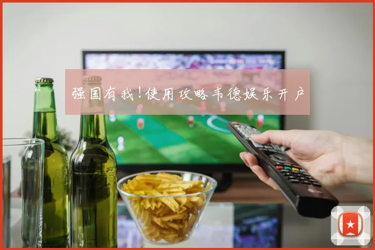 强国有我!使用攻略韦德娱乐开户
