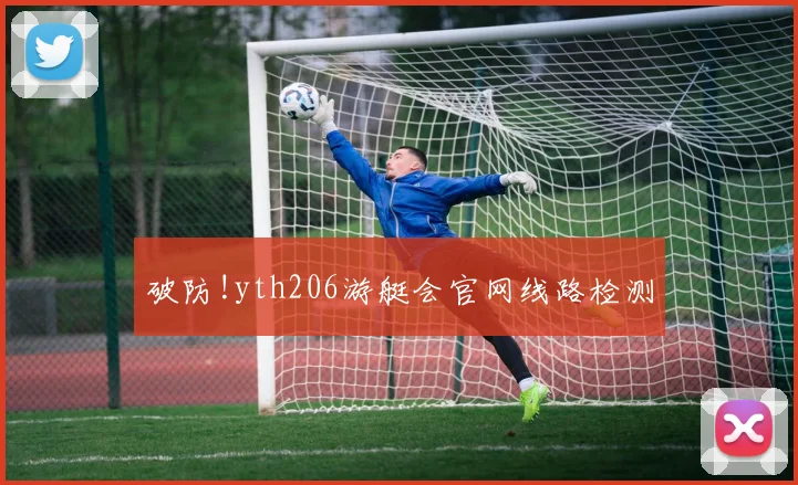 破防!yth206游艇会官网线路检测