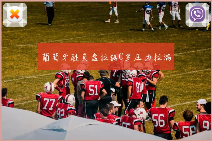 葡萄牙胜负盘拉锯C罗压力拉满