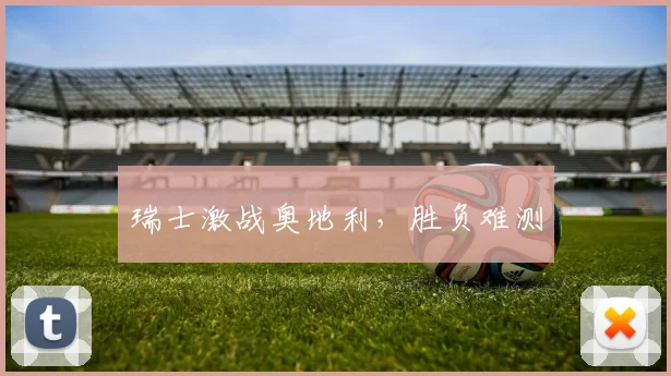 瑞士激战奥地利，胜负难测