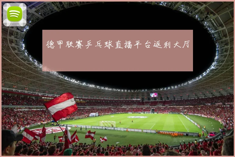 德甲联赛乒乓球直播平台返利大厅