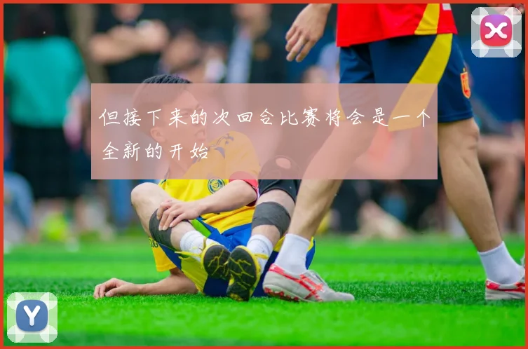 但接下来的次回合比赛将会是一个全新的开始