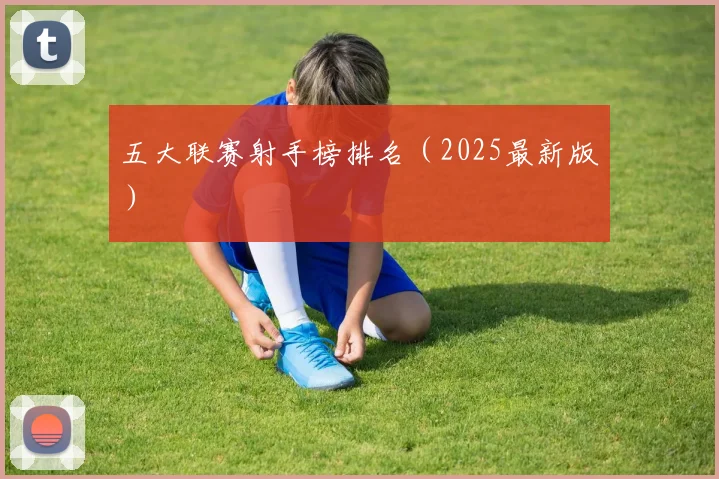 五大联赛射手榜排名（2025最新版）