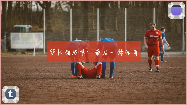 萨拉赫终章：最后一舞传奇