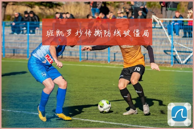 班凯罗妙传撕防线破僵局