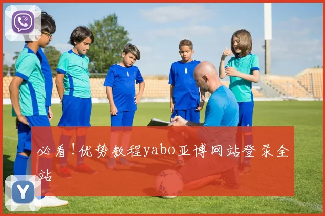 必看!优势教程yabo亚博网站登录全站