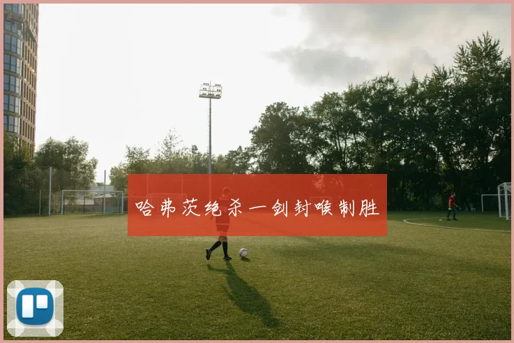 哈弗茨绝杀一剑封喉制胜