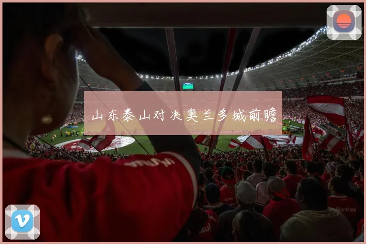 山东泰山对决奥兰多城前瞻