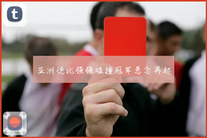 亚洲德比强强碰撞冠军悬念再起