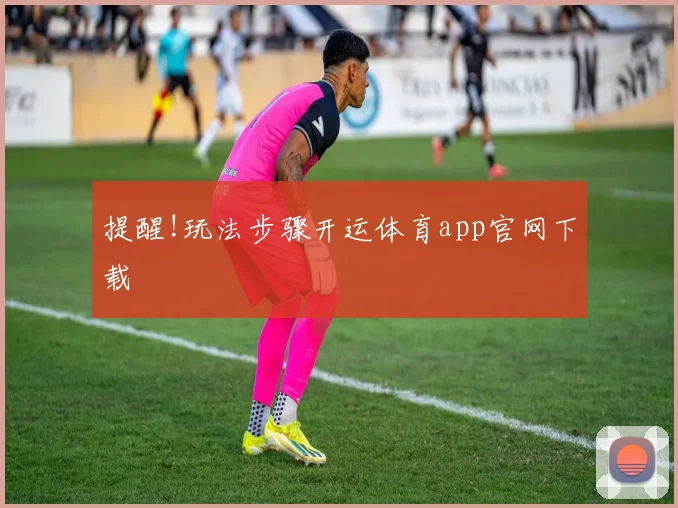 提醒!玩法步骤开运体育app官网下载