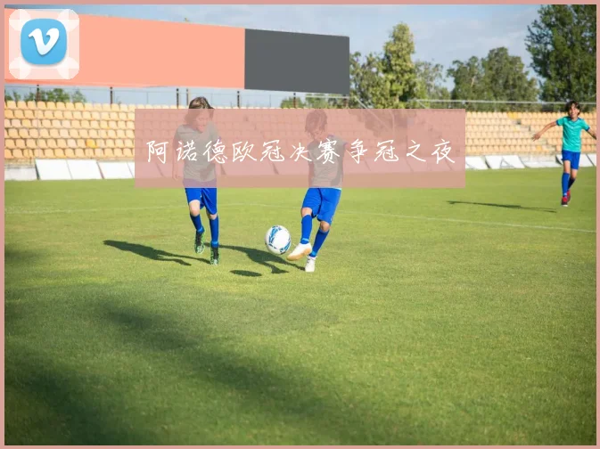 阿诺德欧冠决赛争冠之夜