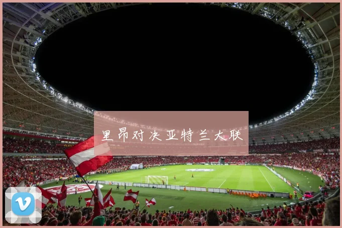 里昂对决亚特兰大联