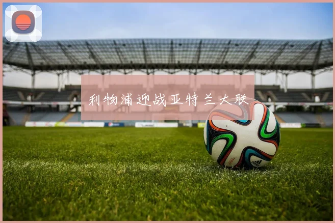 利物浦迎战亚特兰大联