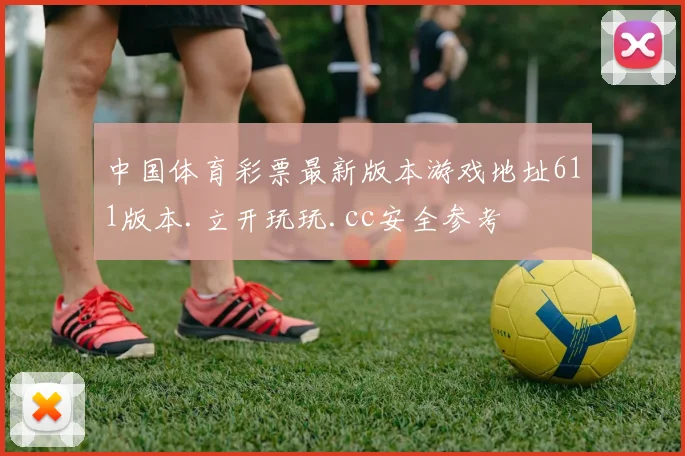 中国体育彩票最新版本游戏地址611版本.立开玩玩.cc安全参考