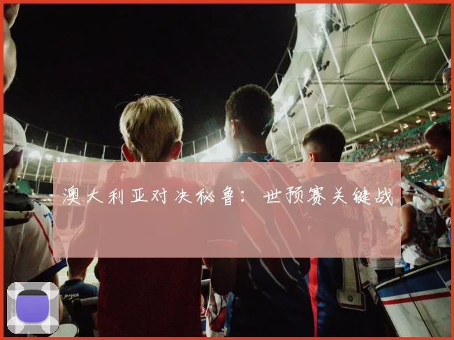 澳大利亚对决秘鲁：世预赛关键战